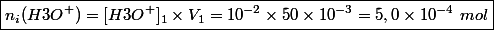 \boxed{n_i(H3O^+)= [H3O^+]_1 \times V_1 = 10^{-2} \times 50 \times 10^{-3} = 5,0 \times 10^{-4}~mol}